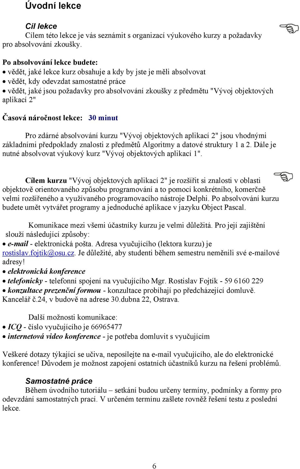 objektových aplikací 2" Časová náročnost lekce: 30 minut Pro zdárné absolvování kurzu "Vývoj objektových aplikací 2" jsou vhodnými základními předpoklady znalosti z předmětů Algoritmy a datové