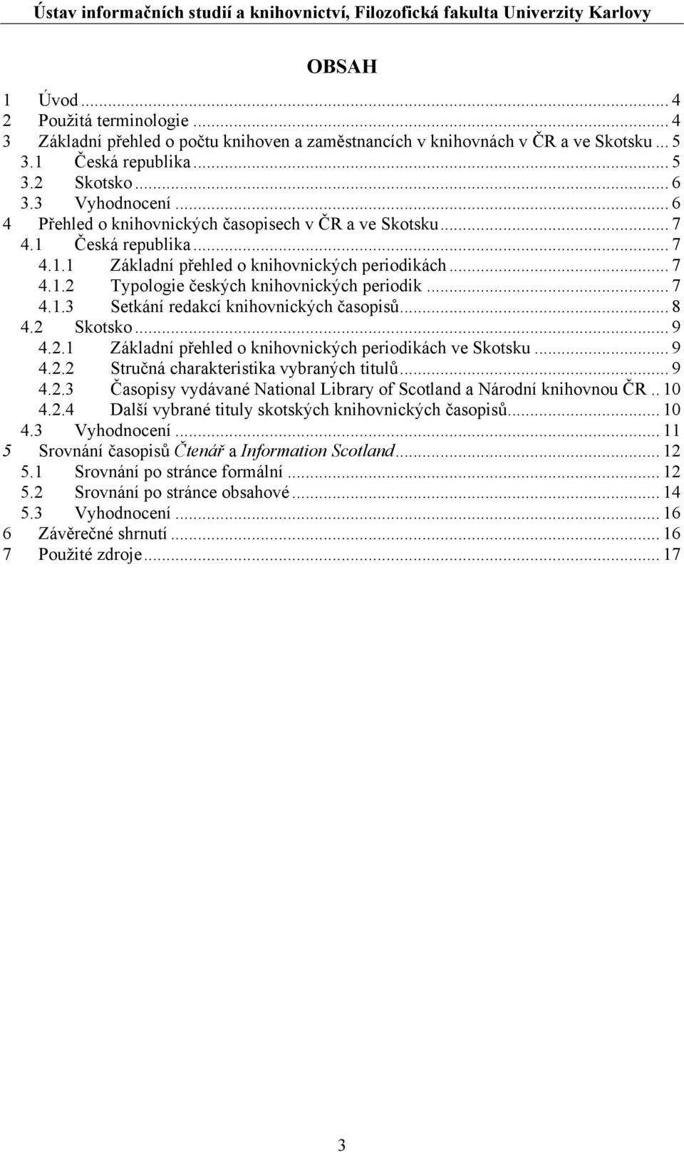 .. 8 4.2 Skotsko... 9 4.2.1 Základní přehled o knihovnických periodikách ve Skotsku... 9 4.2.2 Stručná charakteristika vybraných titulů... 9 4.2.3 Časopisy vydávané National Library of Scotland a Národní knihovnou ČR.