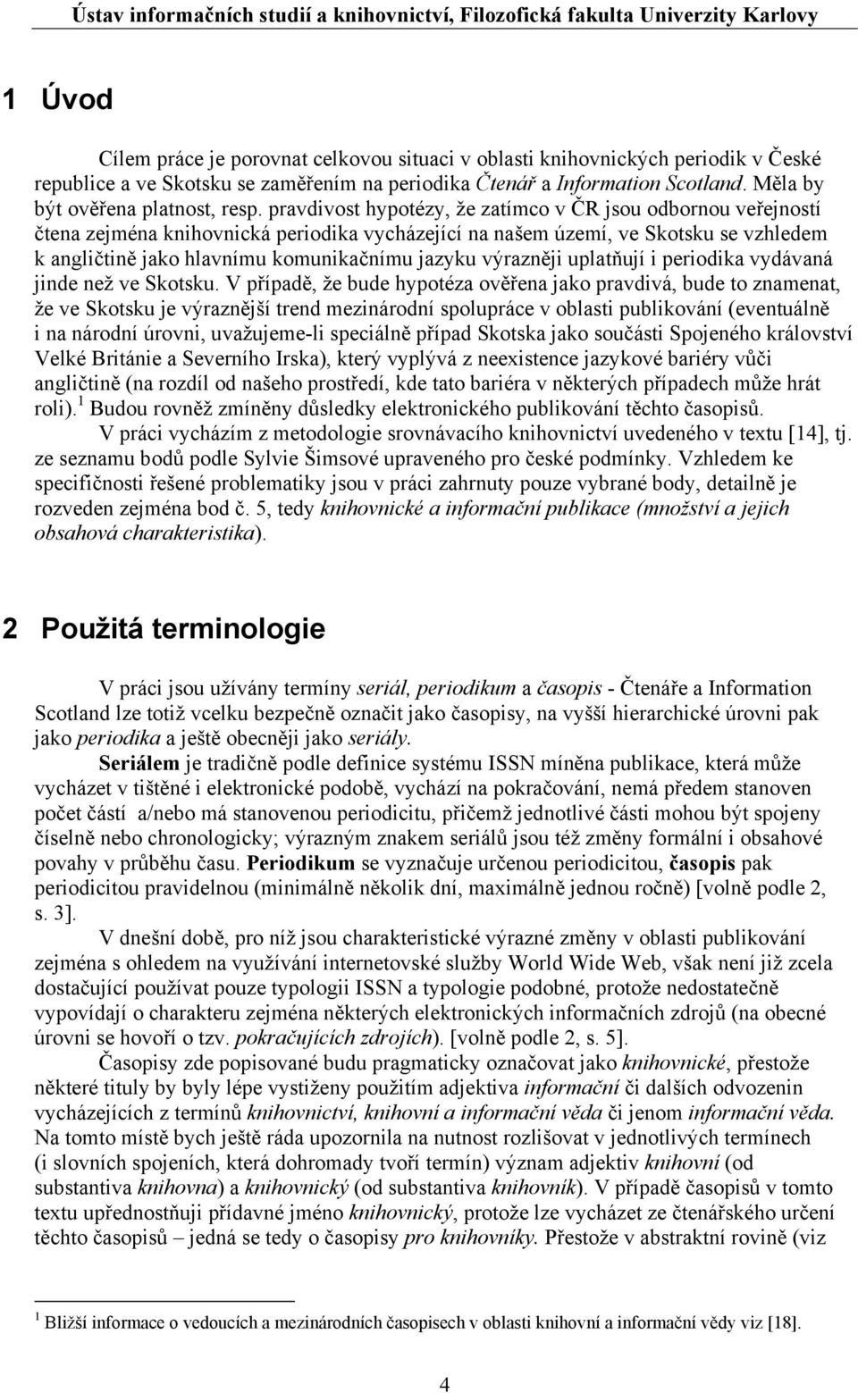 pravdivost hypotézy, že zatímco v ČR jsou odbornou veřejností čtena zejména knihovnická periodika vycházející na našem území, ve Skotsku se vzhledem k angličtině jako hlavnímu komunikačnímu jazyku