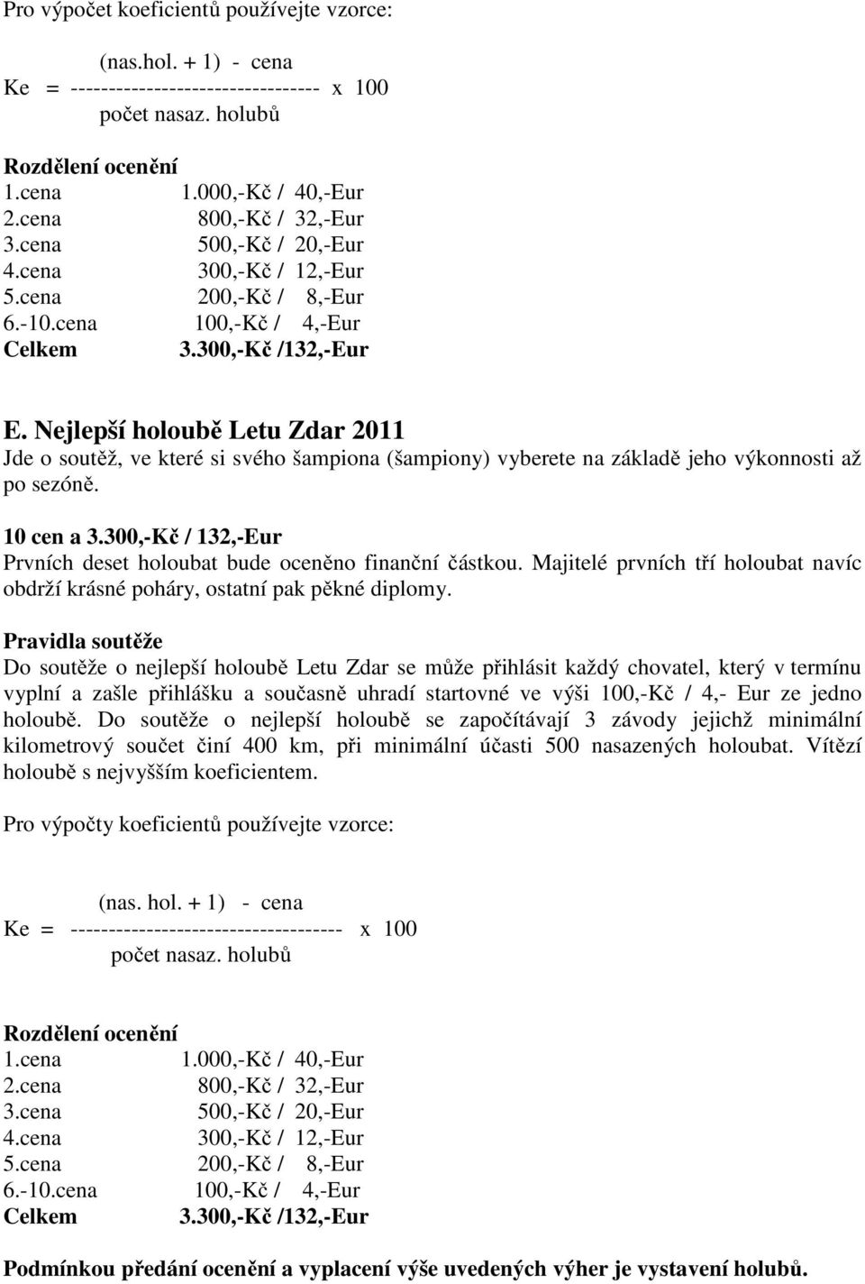 300,-Kč / 132,-Eur Prvních deset holoubat bude oceněno finanční částkou. Majitelé prvních tří holoubat navíc obdrží krásné poháry, ostatní pak pěkné diplomy.