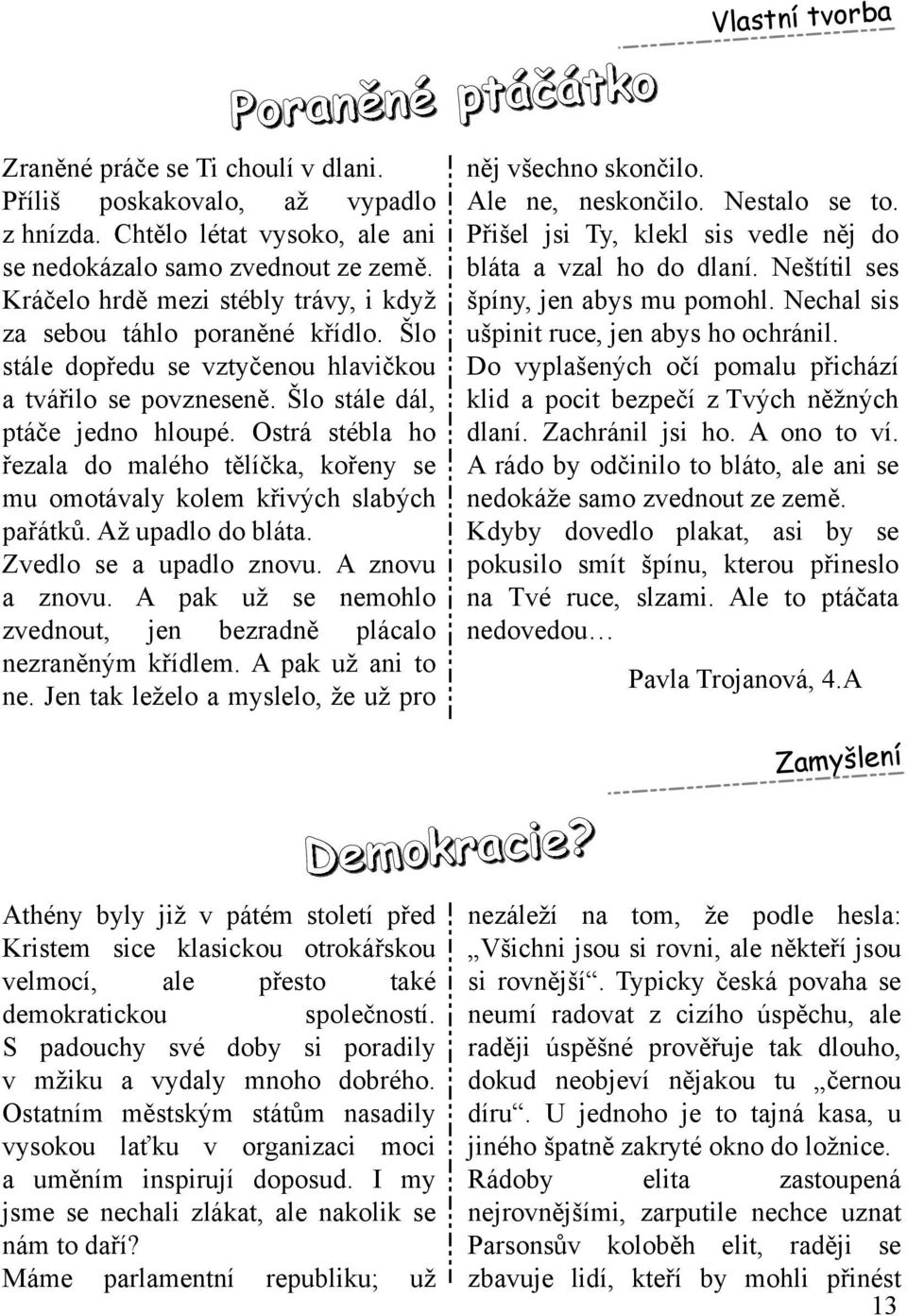 O strá stébla h o řezala do m aléh o tělíčk a, k ořeny se m u om otávaly k olem k řivých slabých pařátk ů. Až upadlo do bláta. Z vedlo se a upadlo znovu. A znovu a znovu.