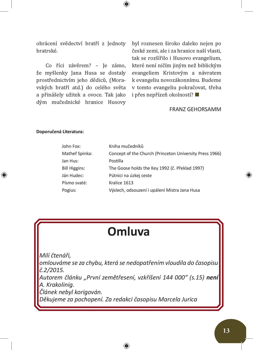 Tak jako dým mučednické hranice Husovy byl roznesen široko daleko nejen po české zemi, ale i za hranice naší vlasti, tak se rozšířilo i Husovo evangelium, které není ničím jiným než biblickým