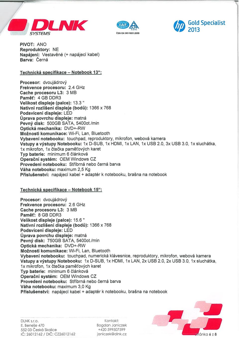 3 Nativní rzlišení displeje (bdů): 1366 x 768 Pdsvícení displeje: LED Uprava pvrchu displeje: matná Pevný disk: 500GB SATA, 5400t Imin Optická mechanika: DVD+-RW Mžnsti kmunikace: Wi-Fi, Lan, Bluetth