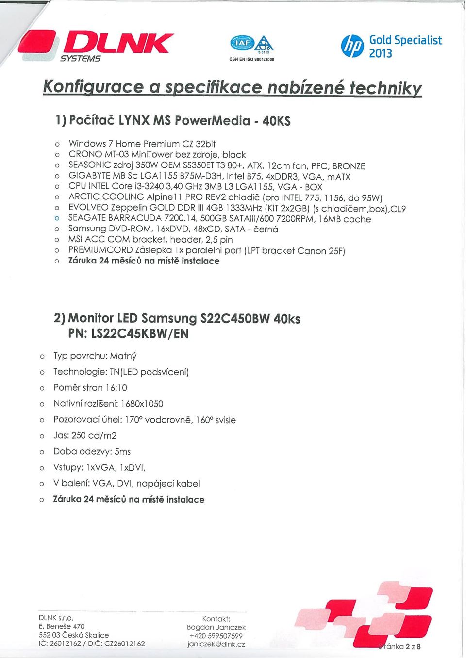 LGA1 1 ARCTIC COOLING Alpinel 1 PRO REV2 chladič (pr INTEL 775, 1156, d 95W) EVOLVEO Zeppelin GOLD DDR lil 4GB 1333MHz (KIT 2X2GB) (s chladičern,bx),cl9 SEAGATE BARRACUDA 7200.