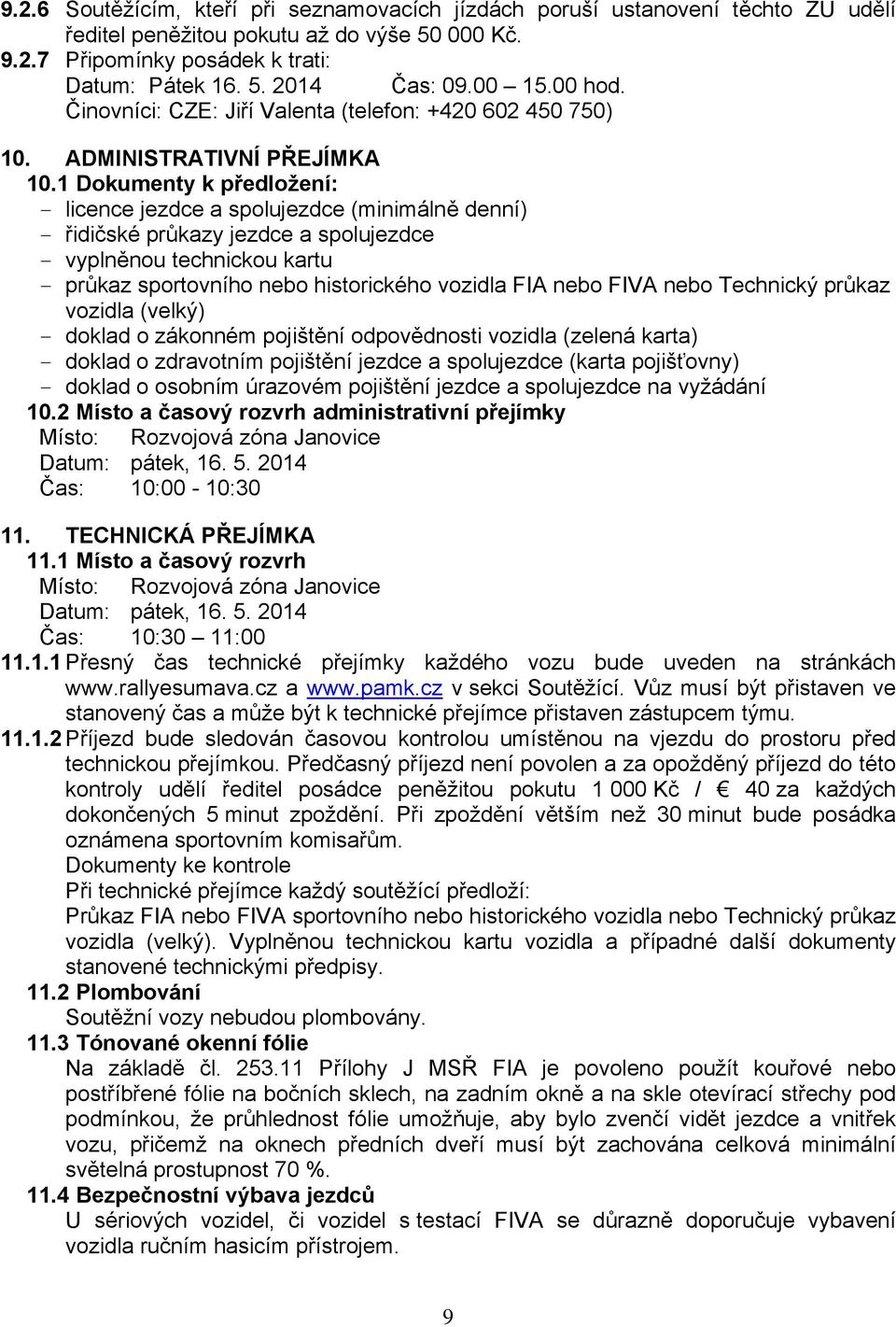 1 Dokumenty k předložení: - licence jezdce a spolujezdce (minimálně denní) - řidičské průkazy jezdce a spolujezdce - vyplněnou technickou kartu - průkaz sportovního nebo historického vozidla FIA nebo