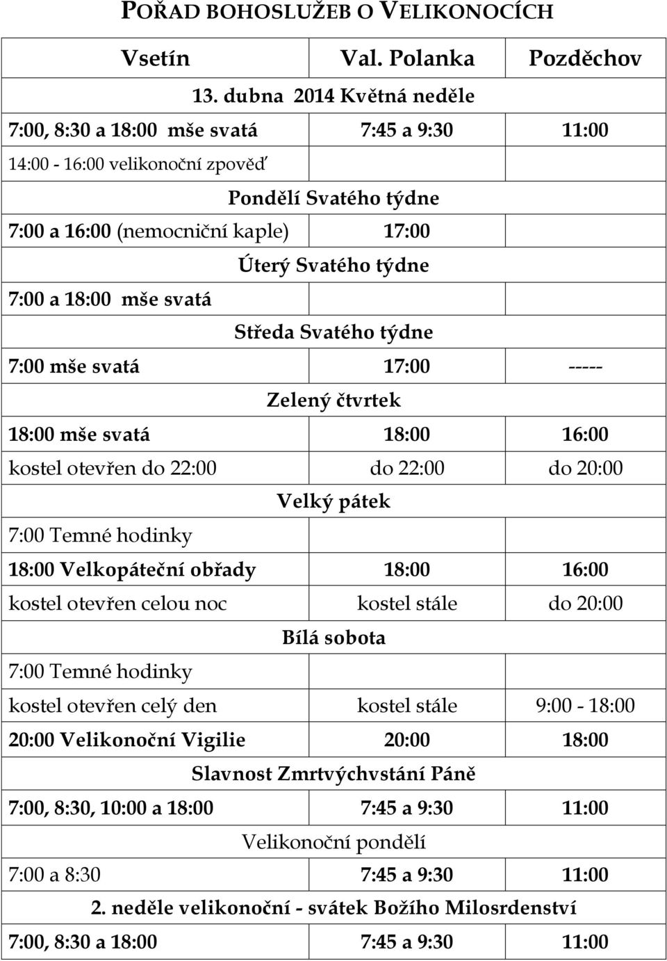 svatá Středa Svatého týdne 7:00 mše svatá 17:00 ----- Zelený čtvrtek 18:00 mše svatá 18:00 16:00 kostel otevřen do 22:00 do 22:00 do 20:00 Velký pátek 7:00 Temné hodinky 18:00 Velkopáteční obřady