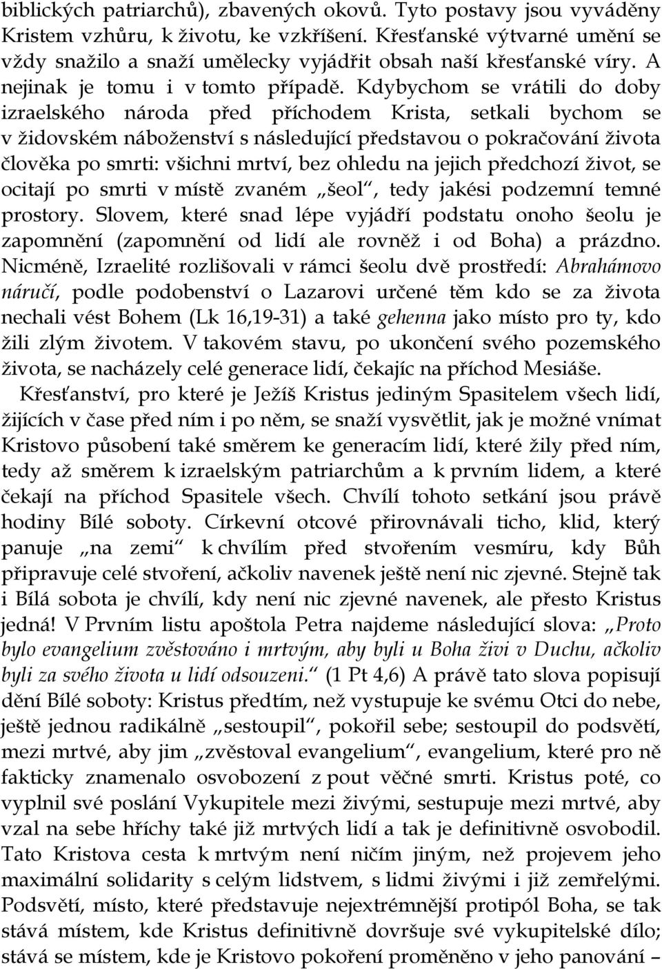 Kdybychom se vrátili do doby izraelského národa před příchodem Krista, setkali bychom se v židovském náboženství s následující představou o pokračování života člověka po smrti: všichni mrtví, bez