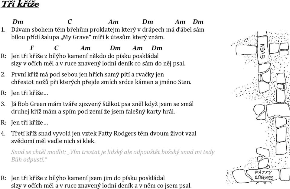 První kříž má pod sebou jen hřích samý pití a rvačky jen chřestot nožů při kterých přejde smích srdce kámen a jméno Sten. R: Jen tři kříže 3.