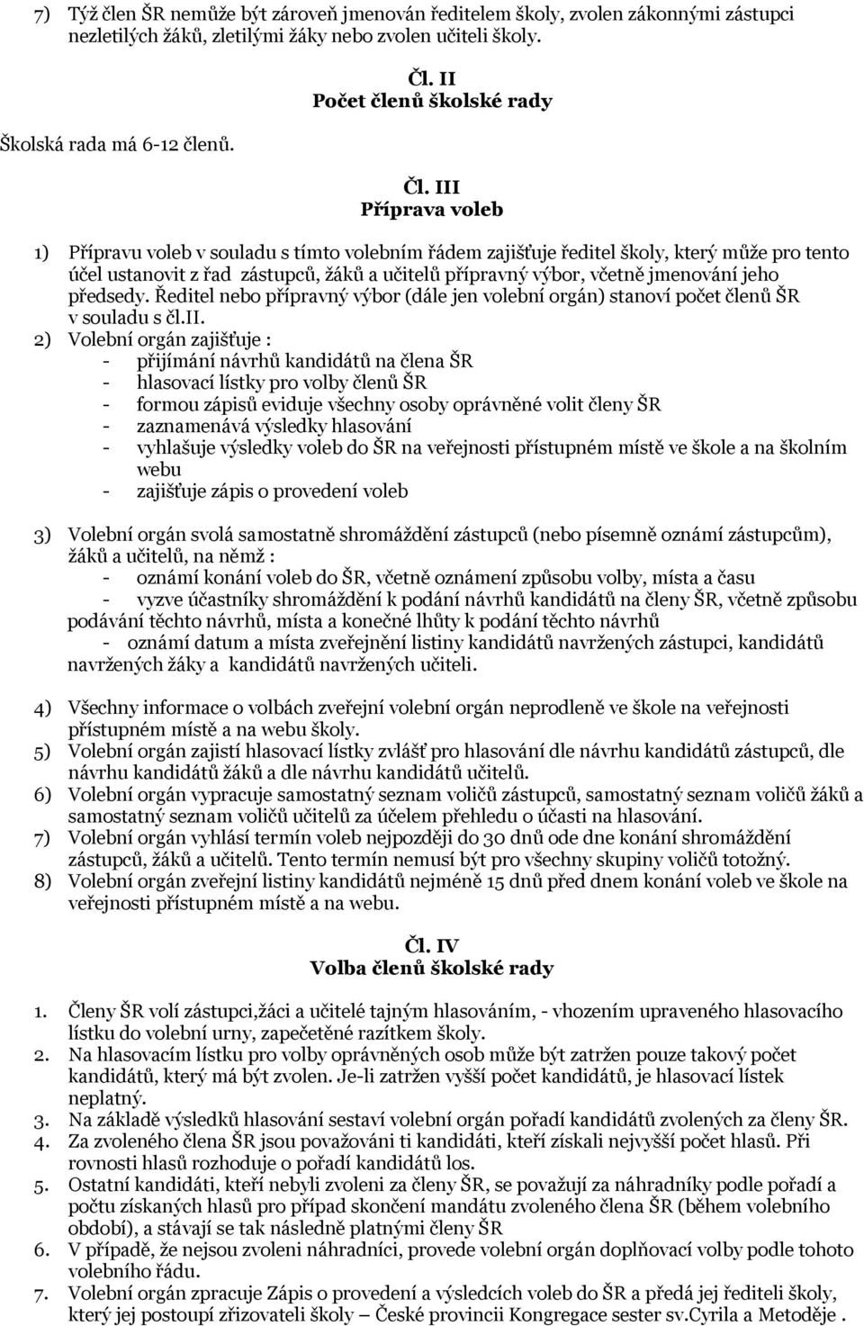 III Příprava voleb 1) Přípravu voleb v souladu s tímto volebním řádem zajišťuje ředitel školy, který může pro tento účel ustanovit z řad zástupců, žáků a učitelů přípravný výbor, včetně jmenování