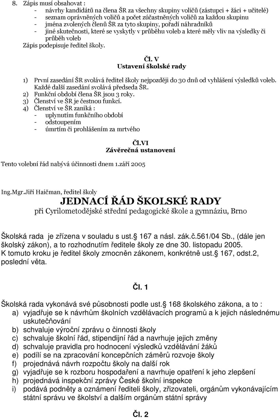 V Ustavení školské rady 1) První zasedání ŠR svolává ředitel školy nejpozději do 30 dnů od vyhlášení výsledků voleb. Každé další zasedání svolává předseda ŠR. 2) Funkční období člena ŠR jsou 3 roky.