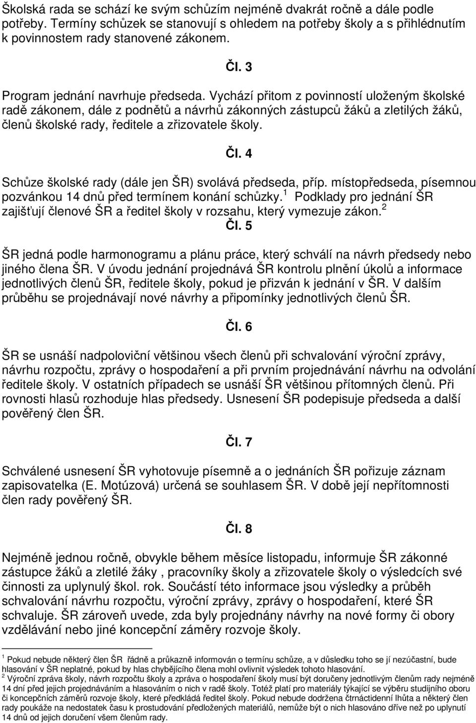 Vychází přitom z povinností uloženým školské radě zákonem, dále z podnětů a návrhů zákonných zástupců žáků a zletilých žáků, členů školské rady, ředitele a zřizovatele školy. Čl.