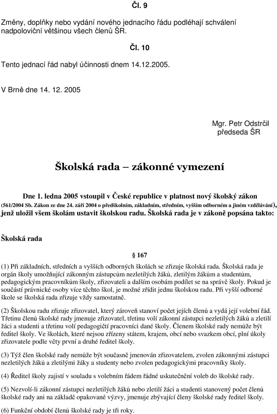 září 2004 o předškolním, základním, středním, vyšším odborném a jiném vzdělávání), jenž uložil všem školám ustavit školskou radu.