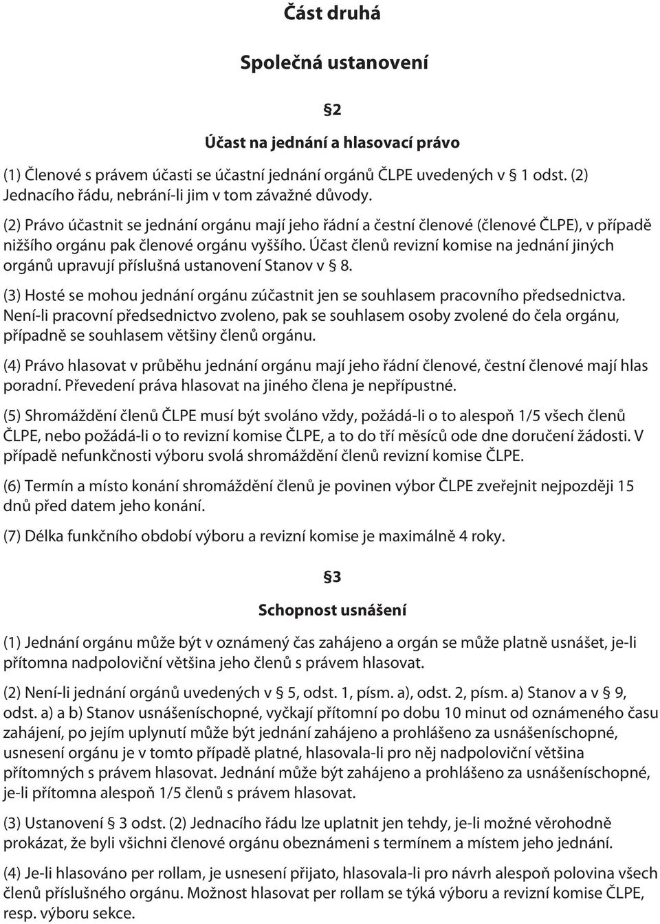 Účast členů revizní komise na jednání jiných orgánů upravují příslušná ustanovení Stanov v 8. (3) Hosté se mohou jednání orgánu zúčastnit jen se souhlasem pracovního předsednictva.