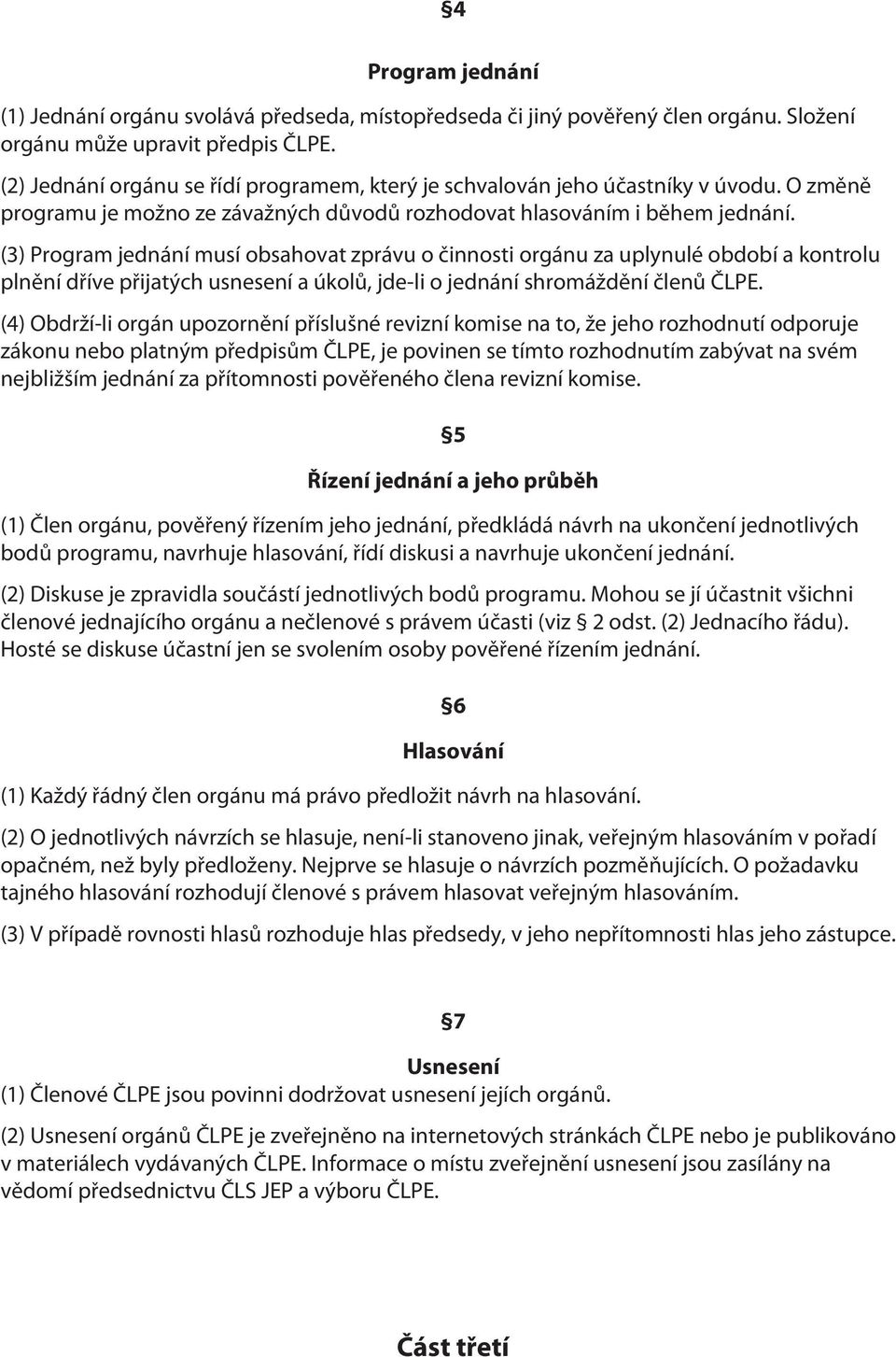 (3) Program jednání musí obsahovat zprávu o činnosti orgánu za uplynulé období a kontrolu plnění dříve přijatých usnesení a úkolů, jde-li o jednání shromáždění členů ČLPE.