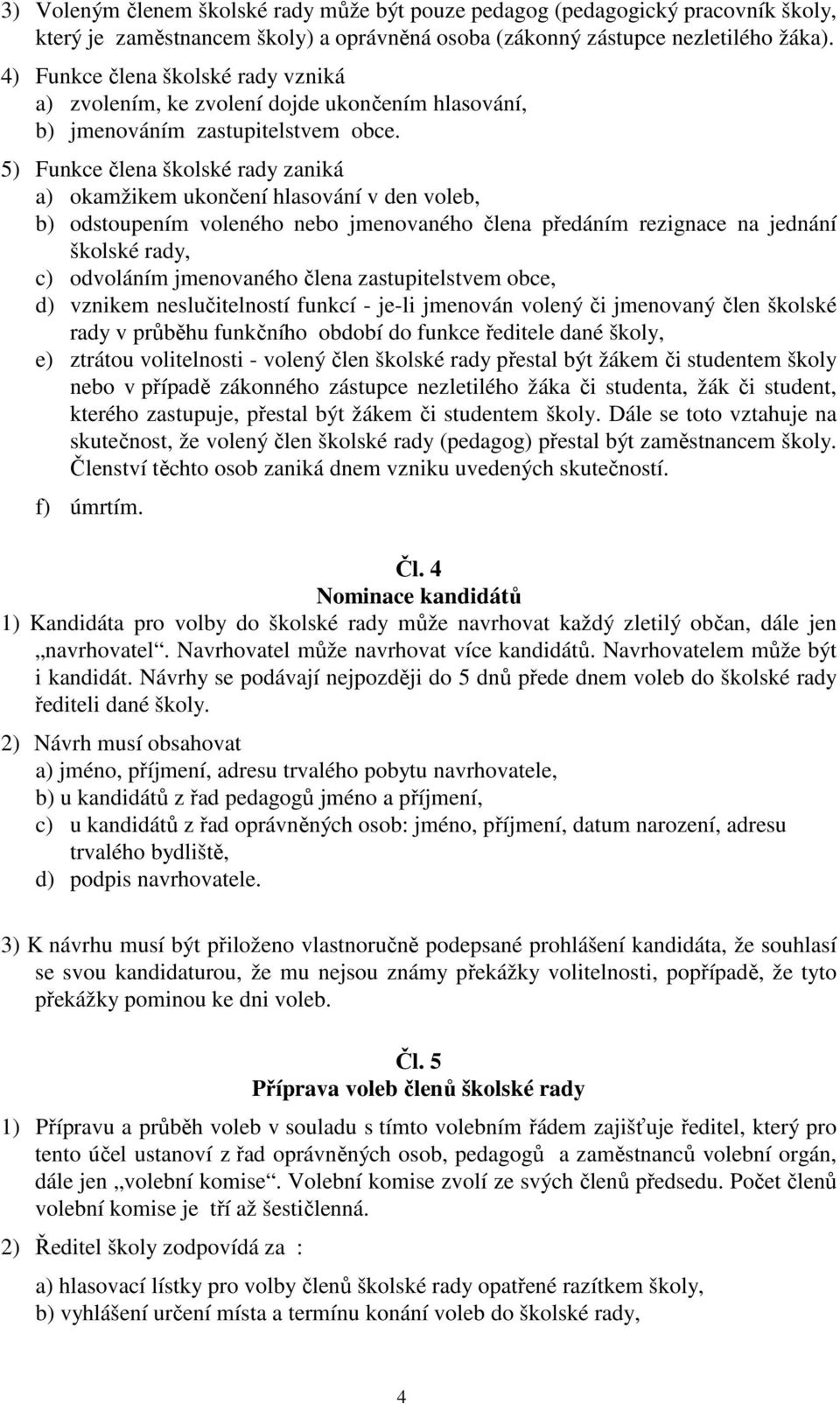 5) Funkce člena školské rady zaniká a) okamžikem ukončení hlasování v den voleb, b) odstoupením voleného nebo jmenovaného člena předáním rezignace na jednání školské rady, c) odvoláním jmenovaného