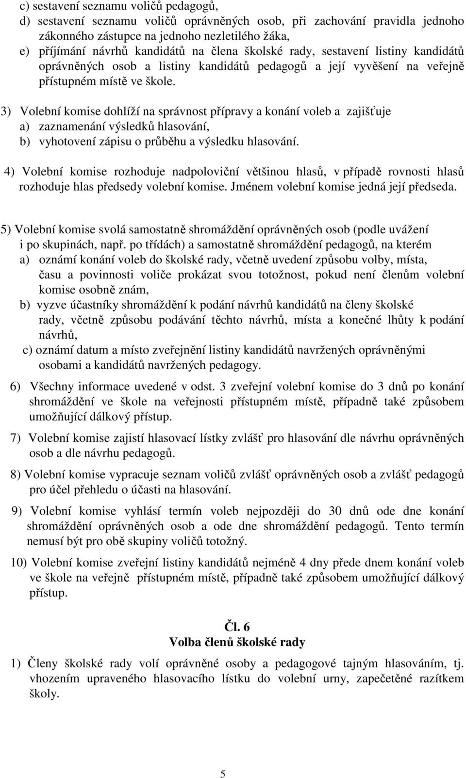 3) Volební komise dohlíží na správnost přípravy a konání voleb a zajišťuje a) zaznamenání výsledků hlasování, b) vyhotovení zápisu o průběhu a výsledku hlasování.