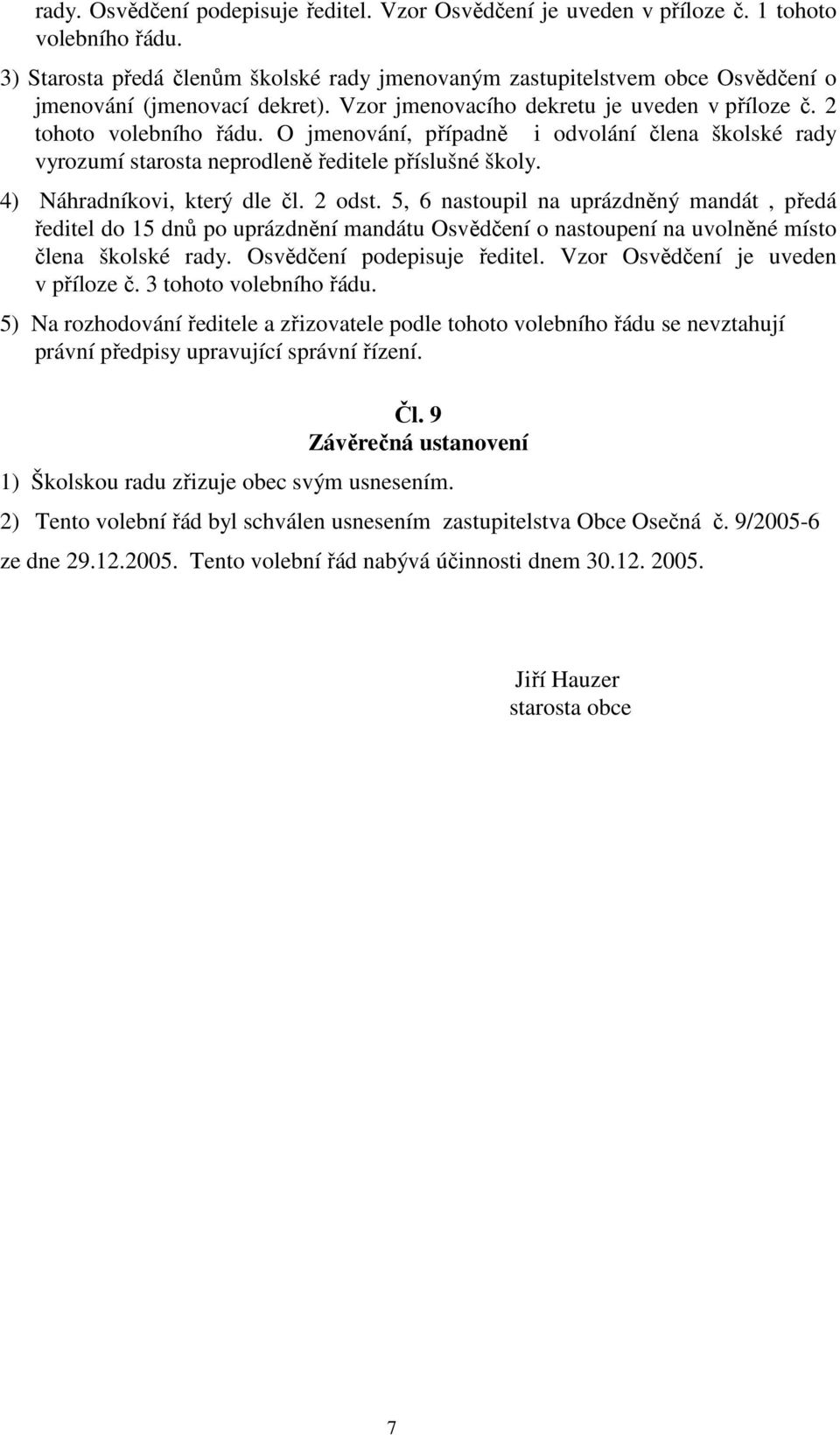 O jmenování, případně i odvolání člena školské rady vyrozumí starosta neprodleně ředitele příslušné školy. 4) Náhradníkovi, který dle čl. 2 odst.