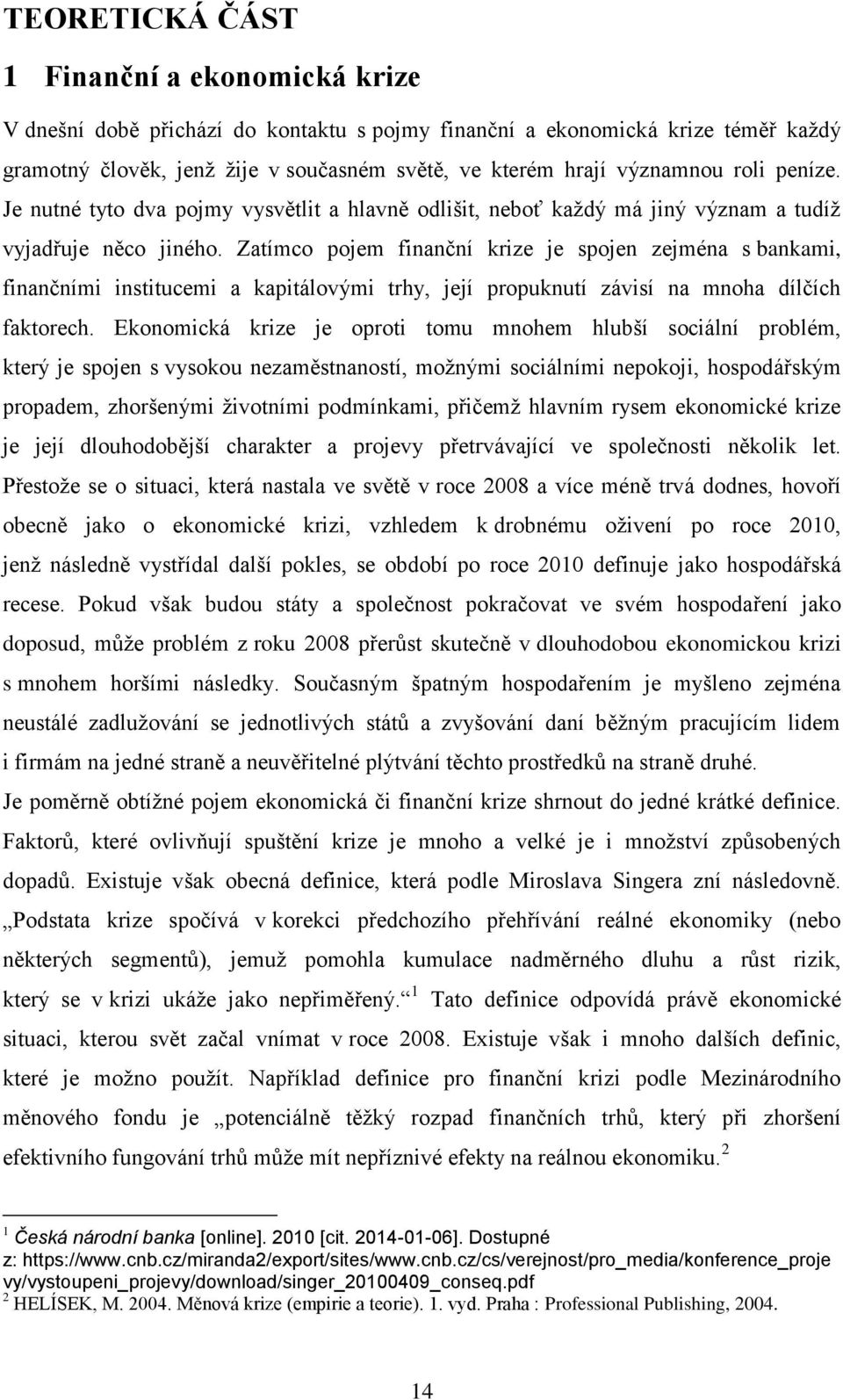 Zatímco pojem finanční krize je spojen zejména s bankami, finančními institucemi a kapitálovými trhy, její propuknutí závisí na mnoha dílčích faktorech.