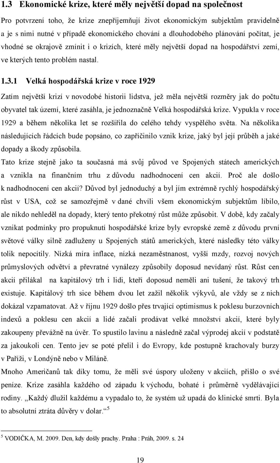 1 Velká hospodářská krize v roce 1929 Zatím největší krizí v novodobé historii lidstva, jež měla největší rozměry jak do počtu obyvatel tak území, které zasáhla, je jednoznačně Velká hospodářská