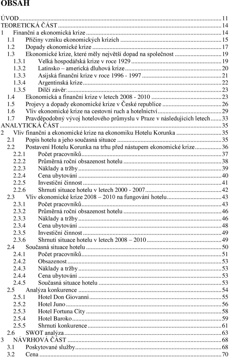 .. 21 1.3.4 Argentinská krize... 22 1.3.5 Dílčí závěr:... 23 1.4 Ekonomická a finanční krize v letech 2008-2010... 23 1.5 Projevy a dopady ekonomické krize v České republice... 26 1.