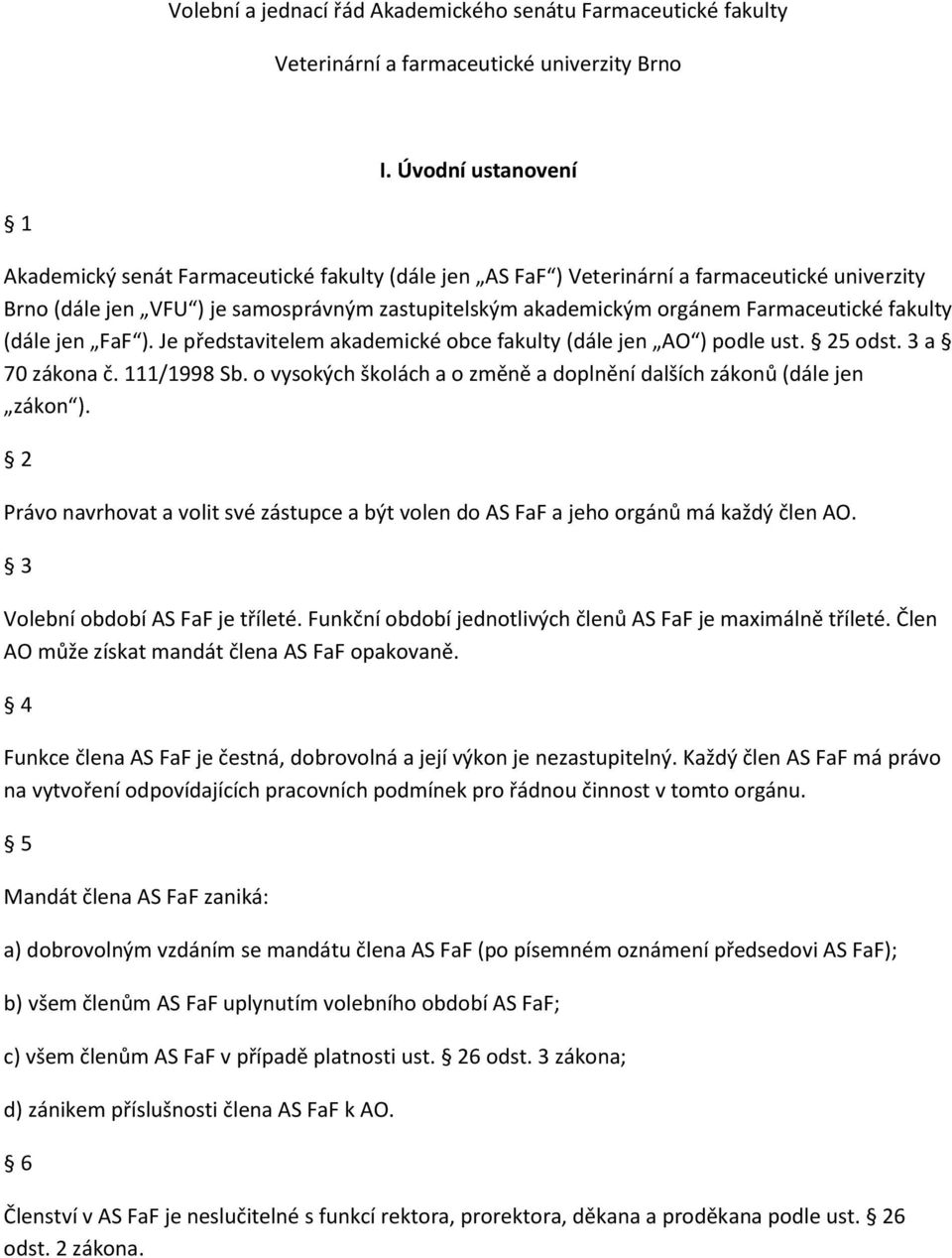 Farmaceutické fakulty (dále jen FaF ). Je představitelem akademické obce fakulty (dále jen AO ) podle ust. 25 odst. 3 a 70 zákona č. 111/1998 Sb.