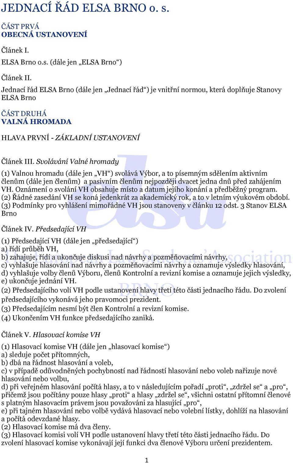 Svolávání Valné hromady (1) Valnou hromadu (dále jen VH ) svolává Výbor, a to písemným sdělením aktivním členům (dále jen členům) a pasivním členům nejpozději dvacet jedna dnů před zahájením VH.