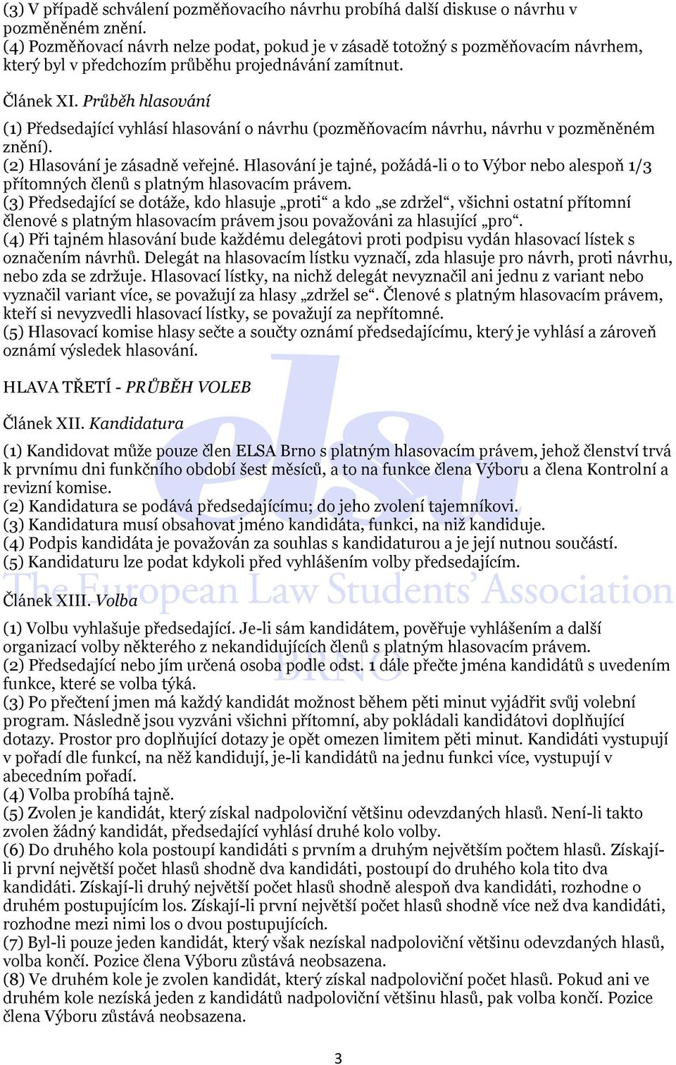 Průběh hlasování (1) Předsedající vyhlásí hlasování o návrhu (pozměňovacím návrhu, návrhu v pozměněném znění). (2) Hlasování je zásadně veřejné.