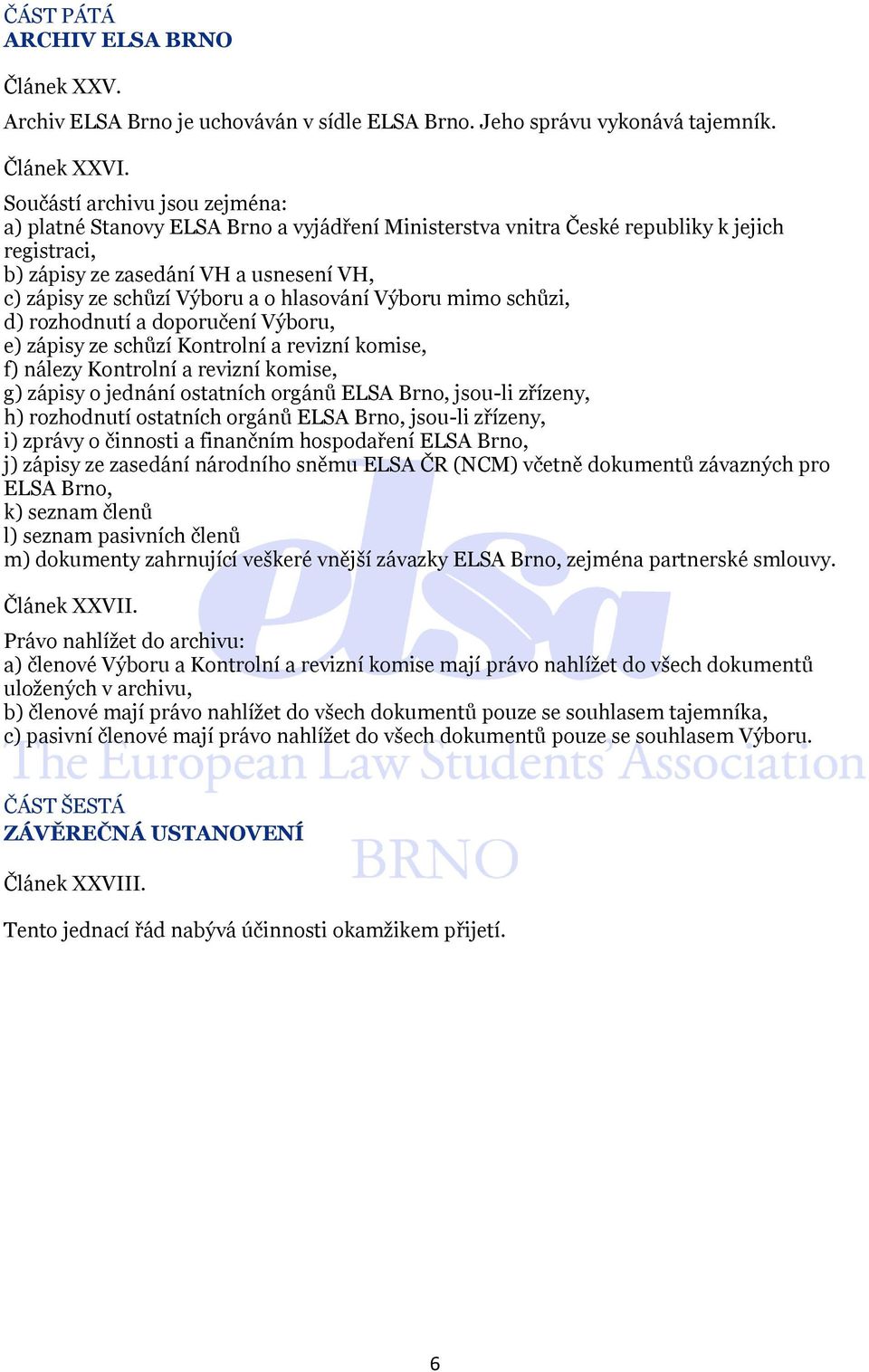 hlasování Výboru mimo schůzi, d) rozhodnutí a doporučení Výboru, e) zápisy ze schůzí Kontrolní a revizní komise, f) nálezy Kontrolní a revizní komise, g) zápisy o jednání ostatních orgánů ELSA Brno,