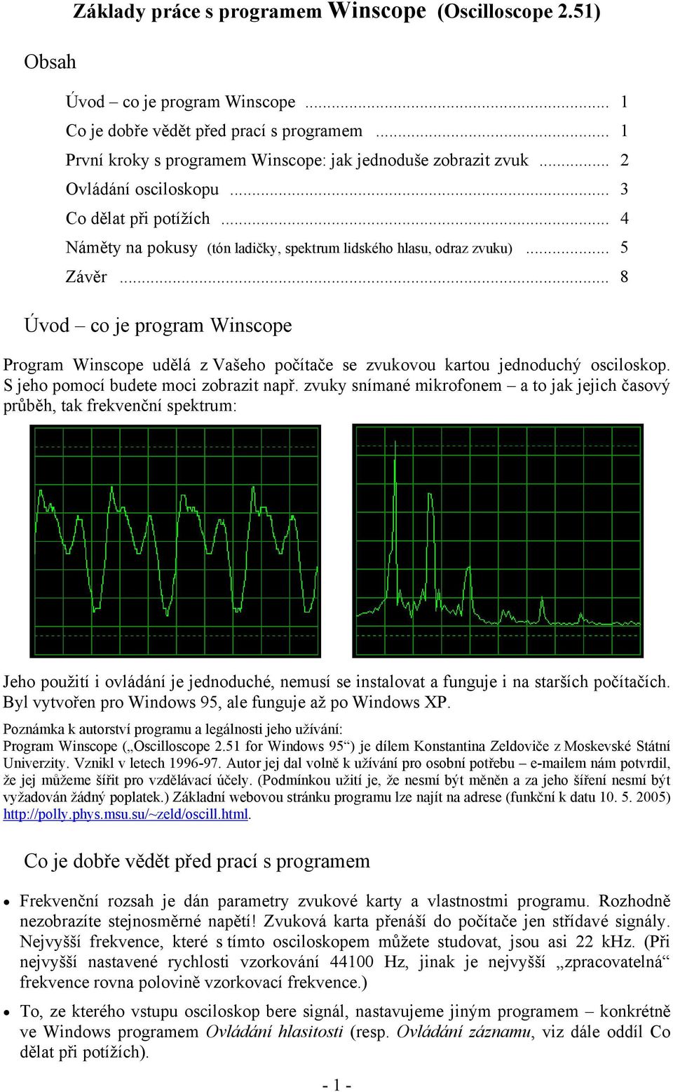 .. 8 Úvod co je program Winscope Program Winscope udělá z Vašeho počítače se zvukovou kartou jednoduchý osciloskop. S jeho pomocí budete moci zobrazit např.