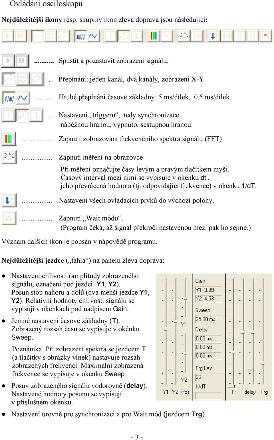 ... Zapnutí zobrazování frekvenčního spektra signálu (FFT)... Zapnutí měření na obrazovce Při měření označujte časy levým a pravým tlačítkem myši.