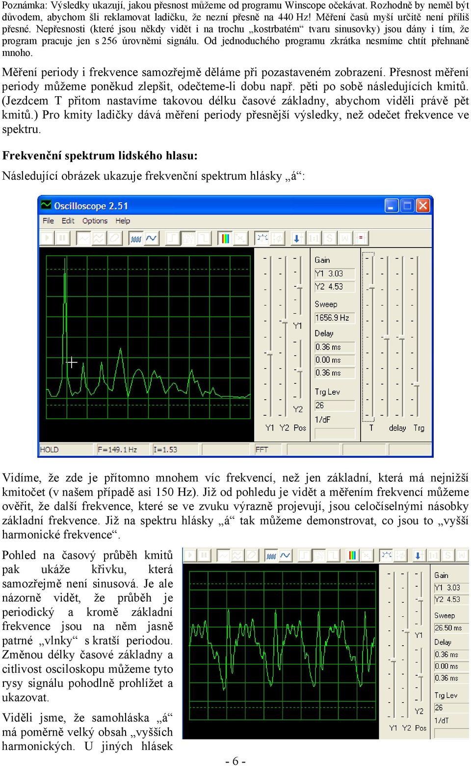 Od jednoduchého programu zkrátka nesmíme chtít přehnaně mnoho. Měření periody i frekvence samozřejmě děláme při pozastaveném zobrazení.