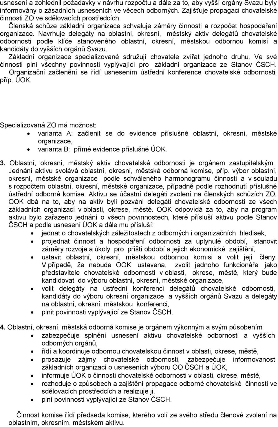 Navrhuje delegáty na oblastní, okresní, městský aktiv delegátů chovatelské odbornosti podle klíče stanoveného oblastní, okresní, městskou odbornou komisí a kandidáty do vyšších orgánů Svazu.