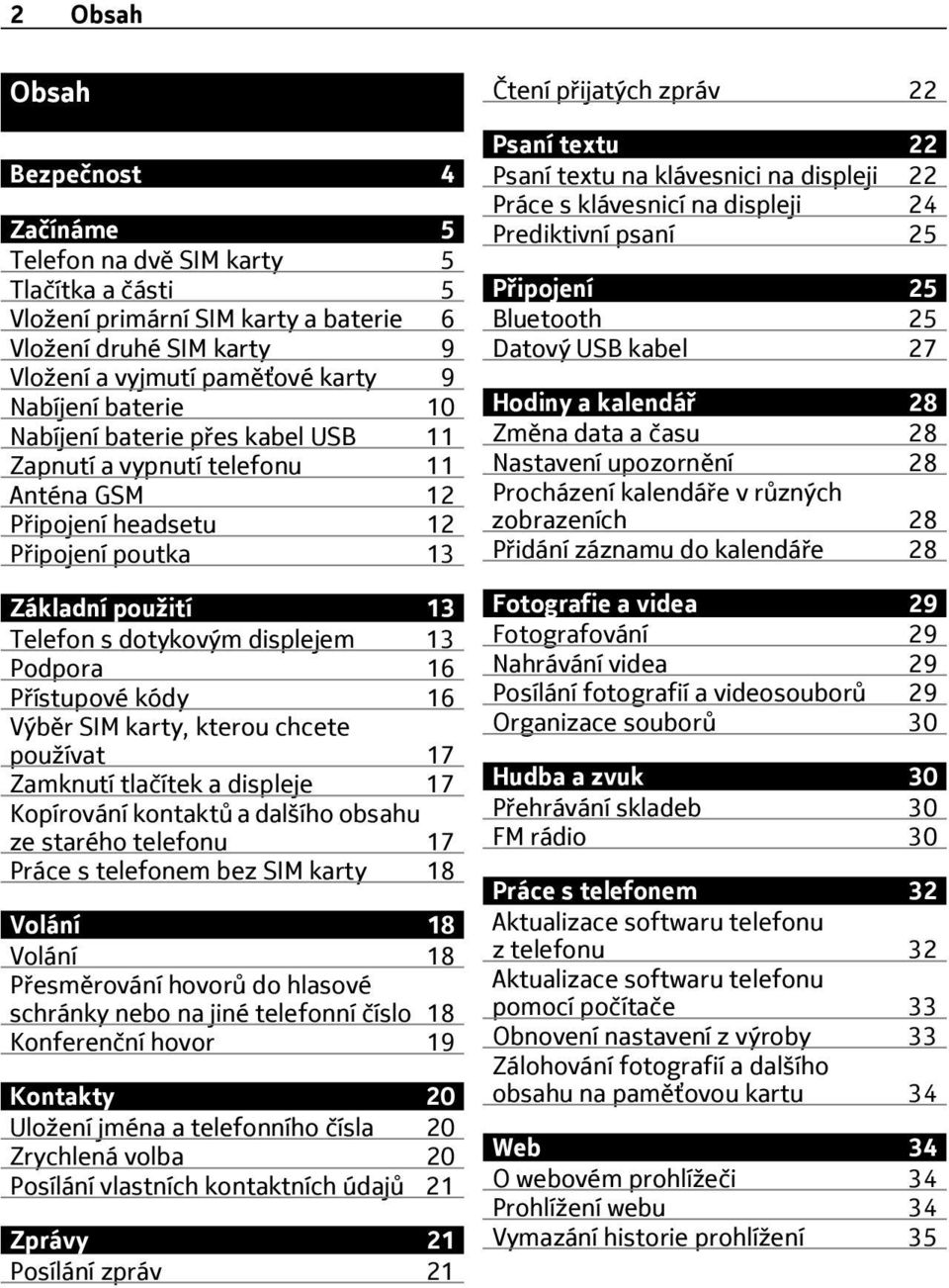 Přístupové kódy 16 Výběr SIM karty, kterou chcete používat 17 Zamknutí tlačítek a displeje 17 Kopírování kontaktů a dalšího obsahu ze starého telefonu 17 Práce s telefonem bez SIM karty 18 Volání 18