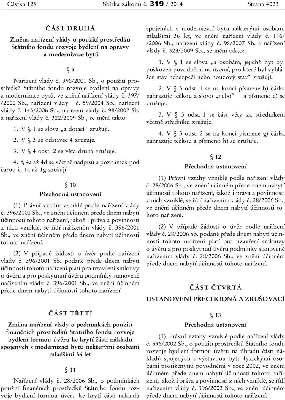 , nařízení vlády č. 98/2007 Sb. a nařízení vlády č. 322/2009 Sb., se mění takto: 1. V 1 se slova a dotací zrušují. 2. V 3 se odstavec 4 zrušuje. 3. V 4 odst. 2 se věta druhá zrušuje. 4. 4a až 4d se včetně nadpisů a poznámek pod čarou č.