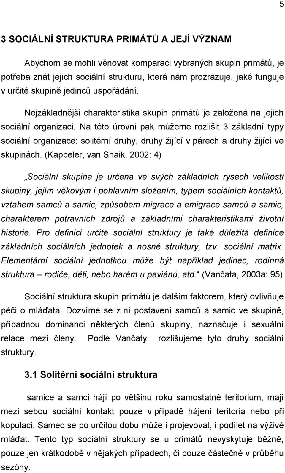 Na této úrovni pak můžeme rozlišit 3 základní typy sociální organizace: solitérní druhy, druhy žijící v párech a druhy žijící ve skupinách.