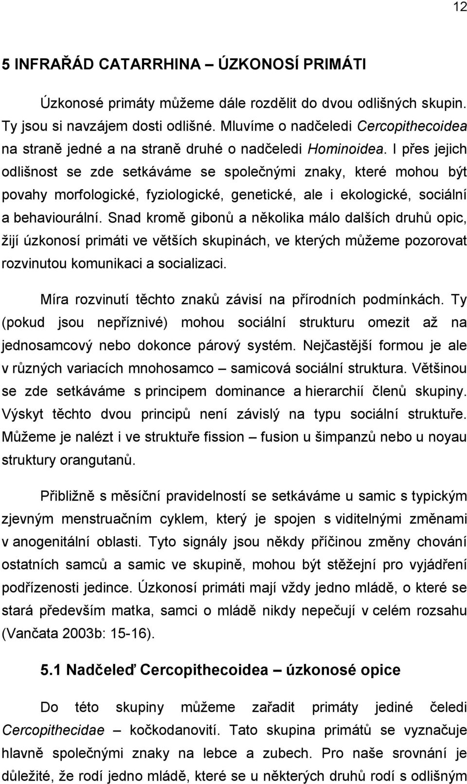 I přes jejich odlišnost se zde setkáváme se společnými znaky, které mohou být povahy morfologické, fyziologické, genetické, ale i ekologické, sociální a behaviourální.