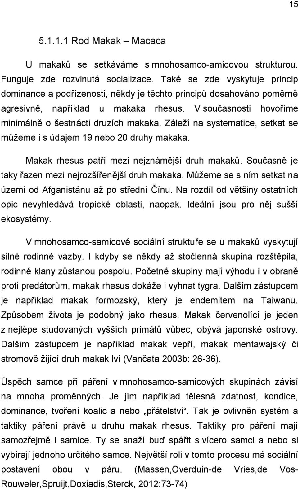 Záleží na systematice, setkat se můžeme i s údajem 19 nebo 20 druhy makaka. Makak rhesus patří mezi nejznámější druh makaků. Současně je taky řazen mezi nejrozšířenější druh makaka.