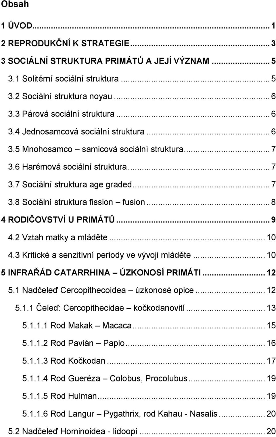 .. 8 4 RODIČOVSTVÍ U PRIMÁTŮ... 9 4.2 Vztah matky a mláděte... 10 4.3 Kritické a senzitivní periody ve vývoji mláděte... 10 5 INFRAŘÁD CATARRHINA ÚZKONOSÍ PRIMÁTI... 12 5.