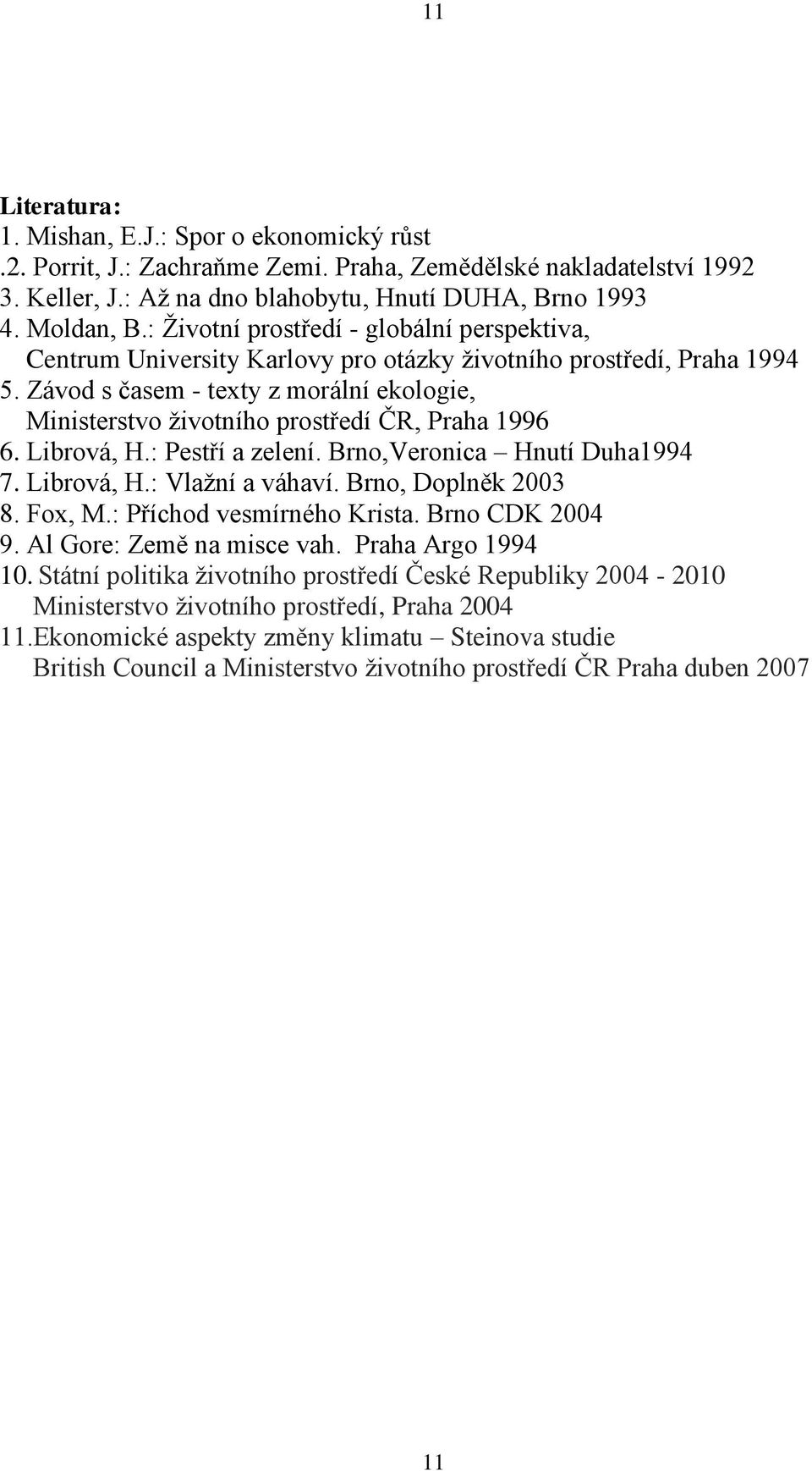 Librvá, H.: Pestří a zelení. Brn,Vernica Hnutí Duha1994 7. Librvá, H.: Vlažní a váhaví. Brn, Dplněk 2003 8. Fx, M.: Příchd vesmírnéh Krista. Brn CDK 2004 9. Al Gre: Země na misce vah.