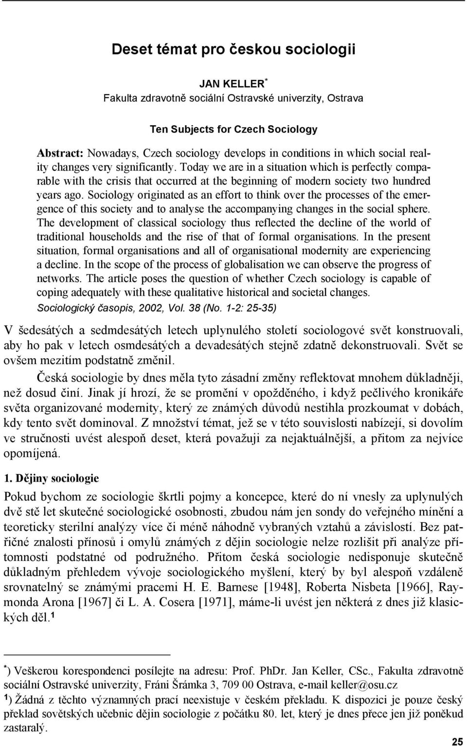 Sociology originated as an effort to think over the processes of the emergence of this society and to analyse the accompanying changes in the social sphere.