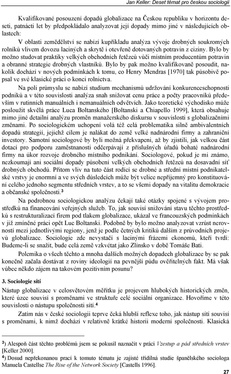 Bylo by možno studovat praktiky velkých obchodních řetězců vůči místním producentům potravin a obranné strategie drobných vlastníků.