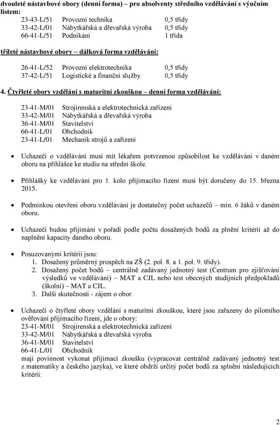 Čtyřleté obory vzdělání s maturitní zkouškou denní forma vzdělávání: 23-41-M/01 33-42-M/01 36-41-M/01 66-41-L/01 23-41-L/01 Strojírenská a elektrotechnická zařízení Nábytkářská a dřevařská výroba