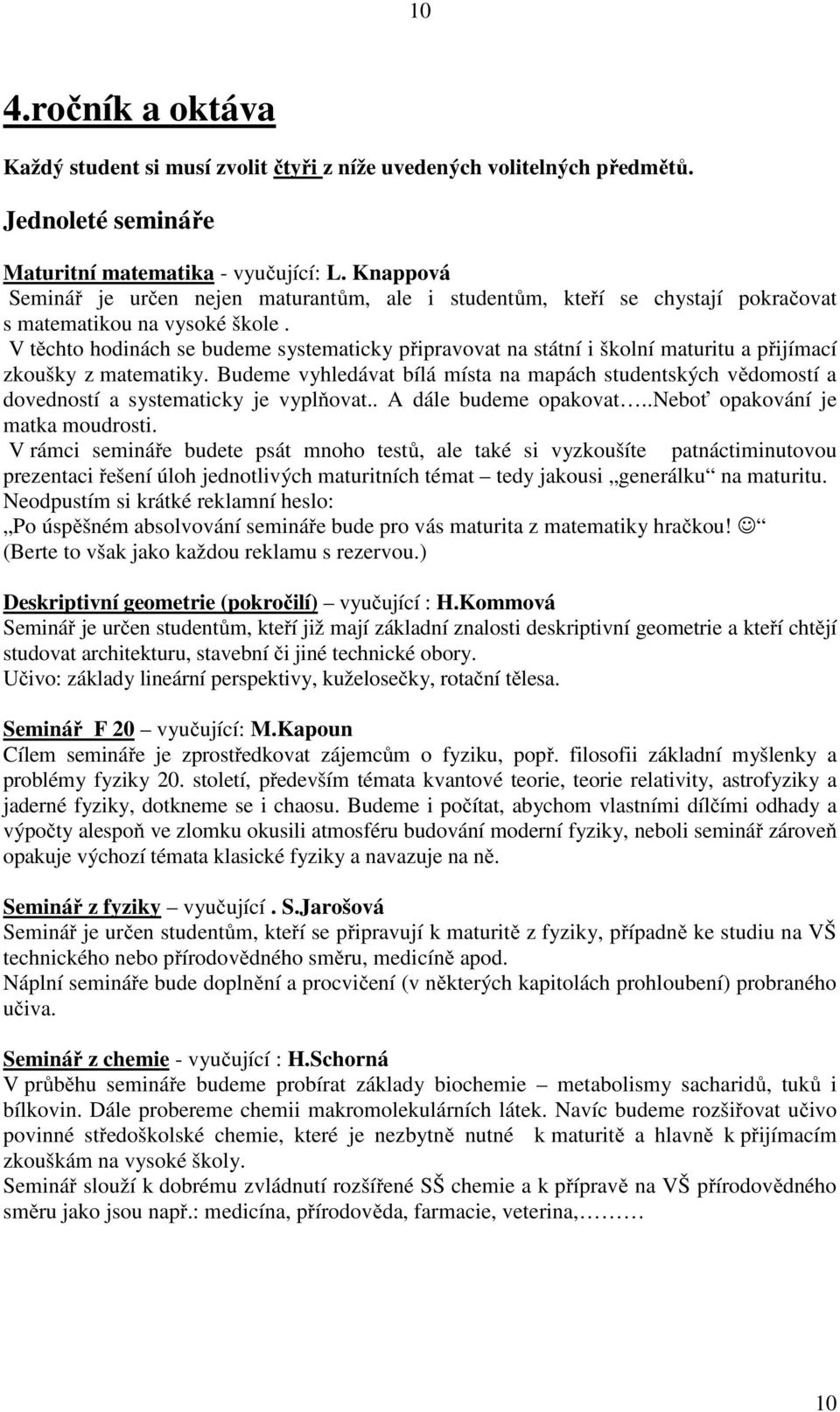 V těchto hodinách se budeme systematicky připravovat na státní i školní maturitu a přijímací zkoušky z matematiky.