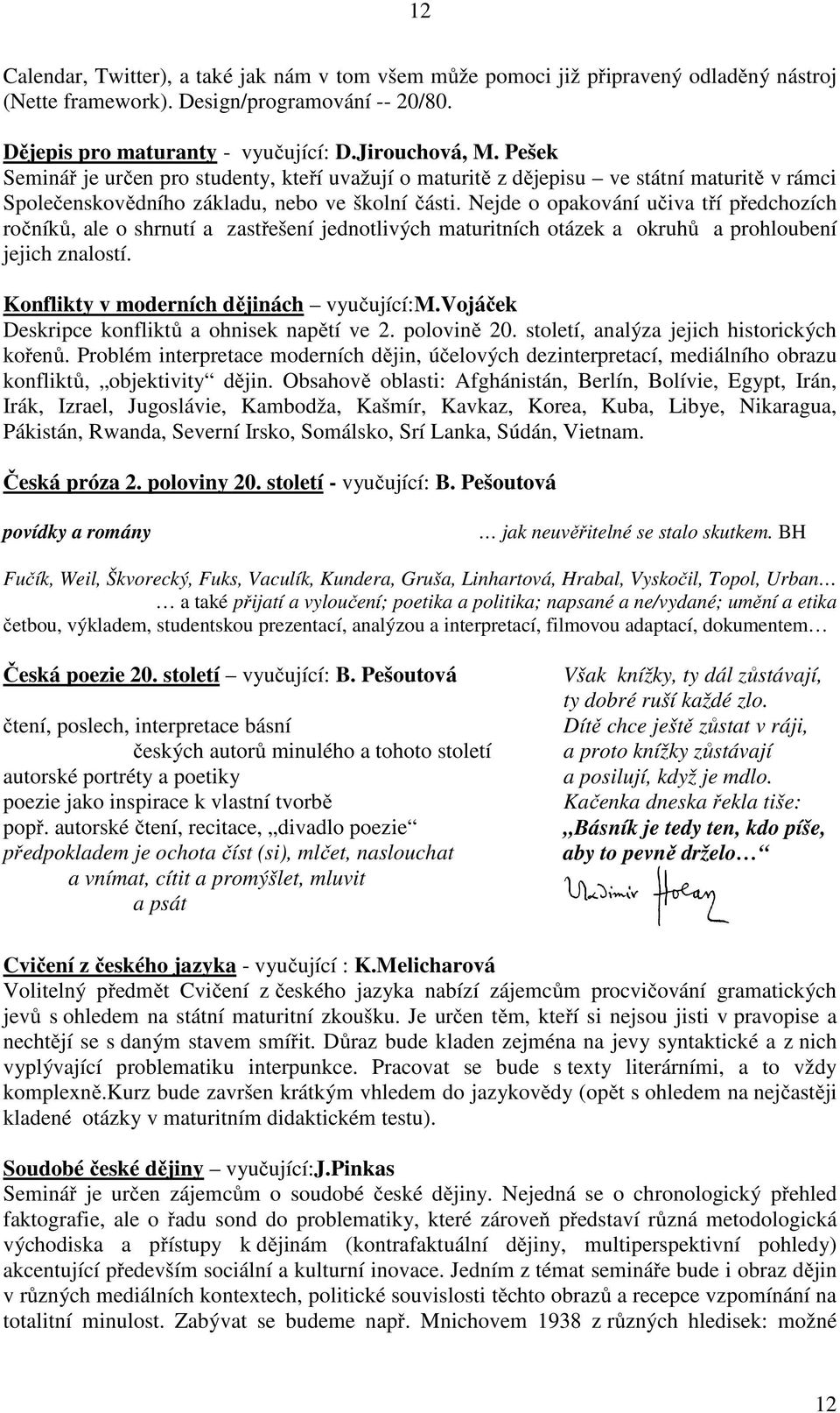 Nejde o opakování učiva tří předchozích ročníků, ale o shrnutí a zastřešení jednotlivých maturitních otázek a okruhů a prohloubení jejich znalostí. Konflikty v moderních dějinách vyučující:m.