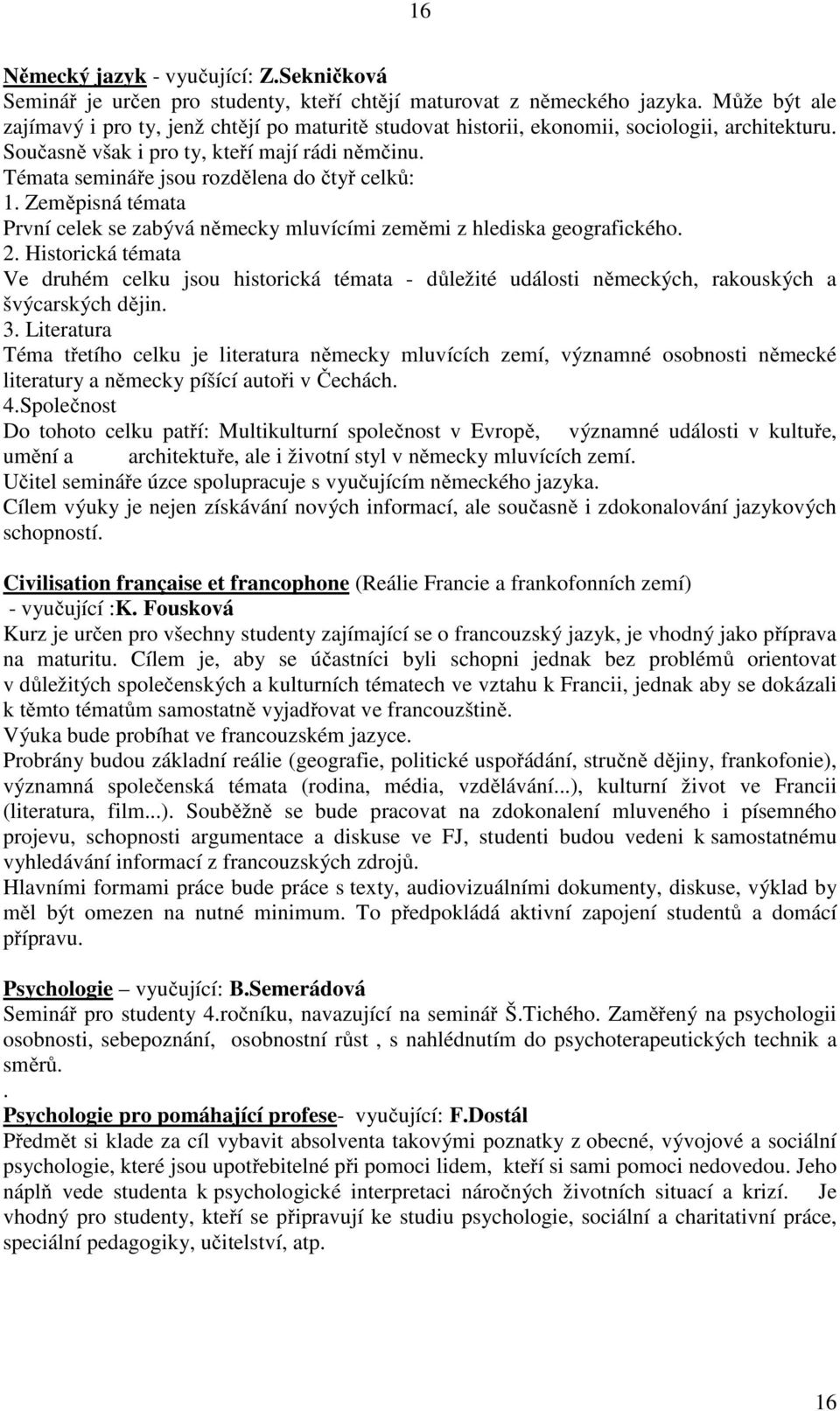 Témata semináře jsou rozdělena do čtyř celků: 1. Zeměpisná témata První celek se zabývá německy mluvícími zeměmi z hlediska geografického. 2.