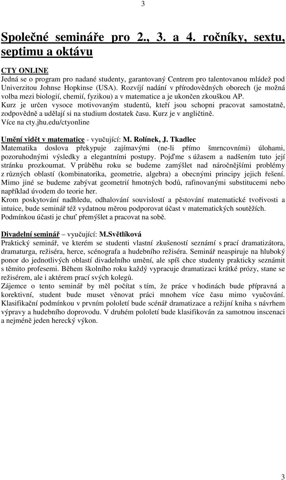 Rozvíjí nadání v přírodovědných oborech (je možná volba mezi biologií, chemií, fyzikou) a v matematice a je ukončen zkouškou AP.