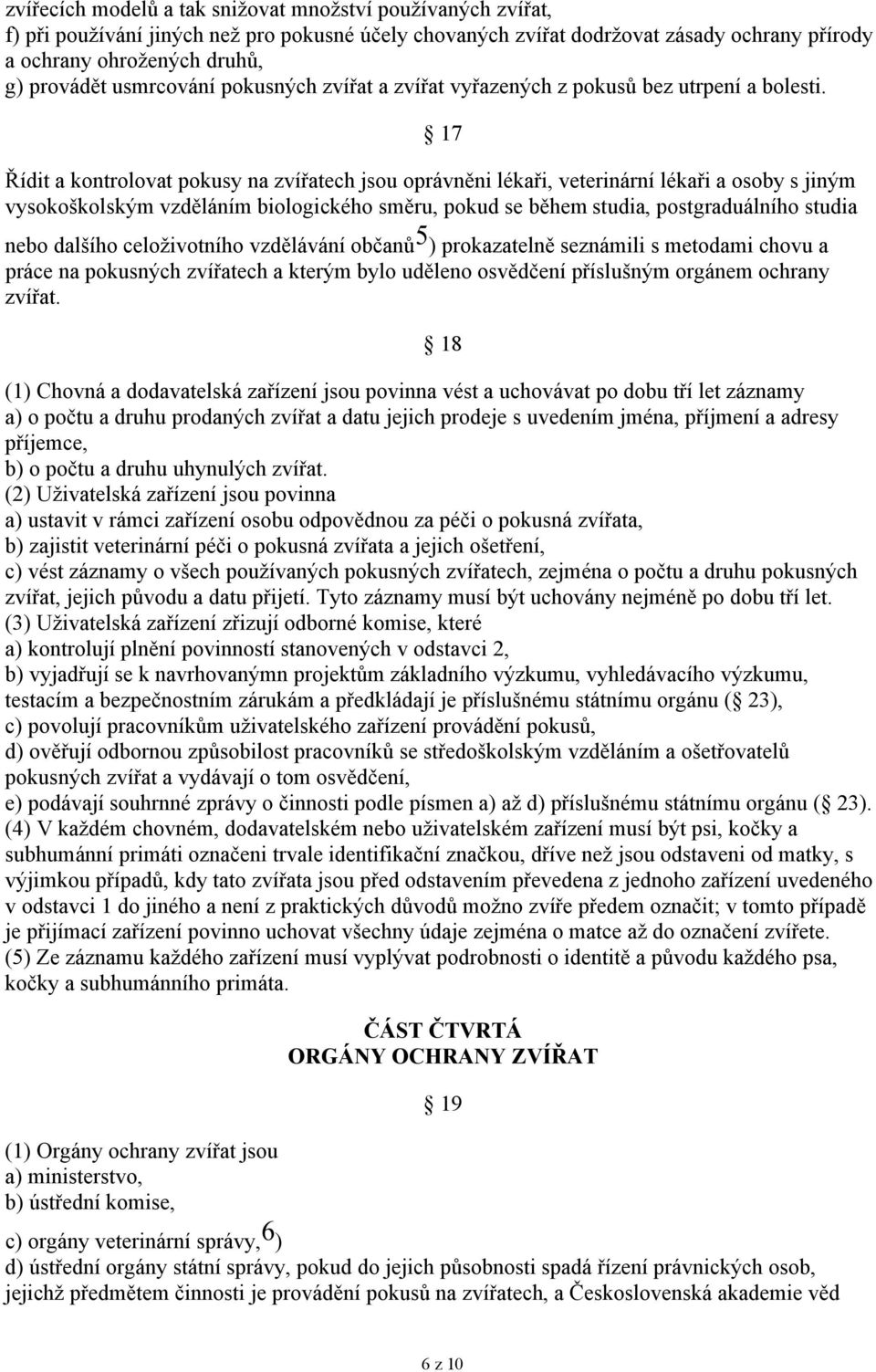 17 Řídit a kontrolovat pokusy na zvířatech jsou oprávněni lékaři, veterinární lékaři a osoby s jiným vysokoškolským vzděláním biologického směru, pokud se během studia, postgraduálního studia nebo