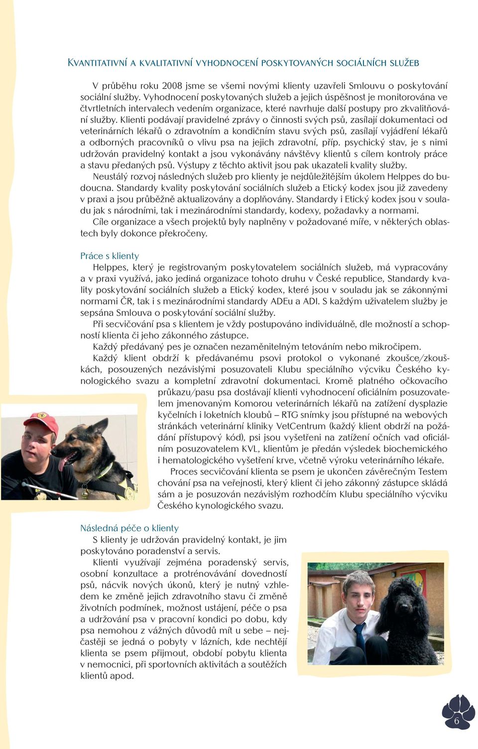 Klienti podávají pravidelné zprávy o činnosti svých psů, zasílají dokumentaci od veterinárních lékařů o zdravotním a kondičním stavu svých psů, zasílají vyjádření lékařů a odborných pracovníků o