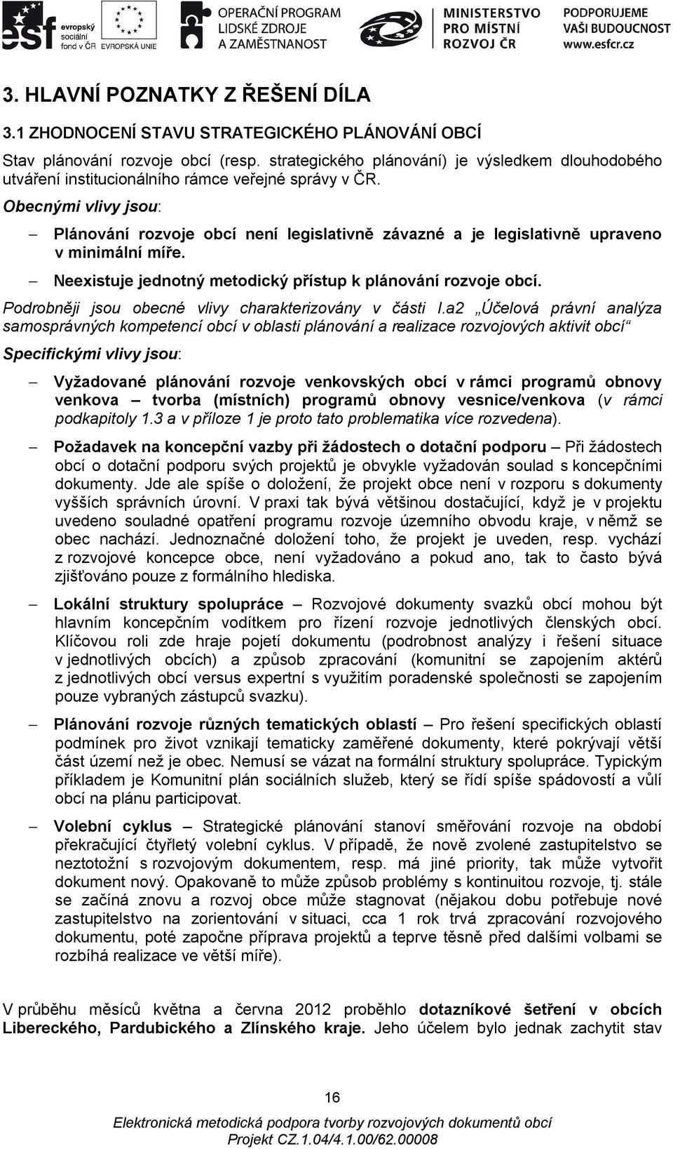 Obecnými vlivy jsou: Plánování rozvoje obcí není legislativně závazné a je legislativně upraveno v minimální míře. Neexistuje jednotný metodický přístup k plánování rozvoje obcí.