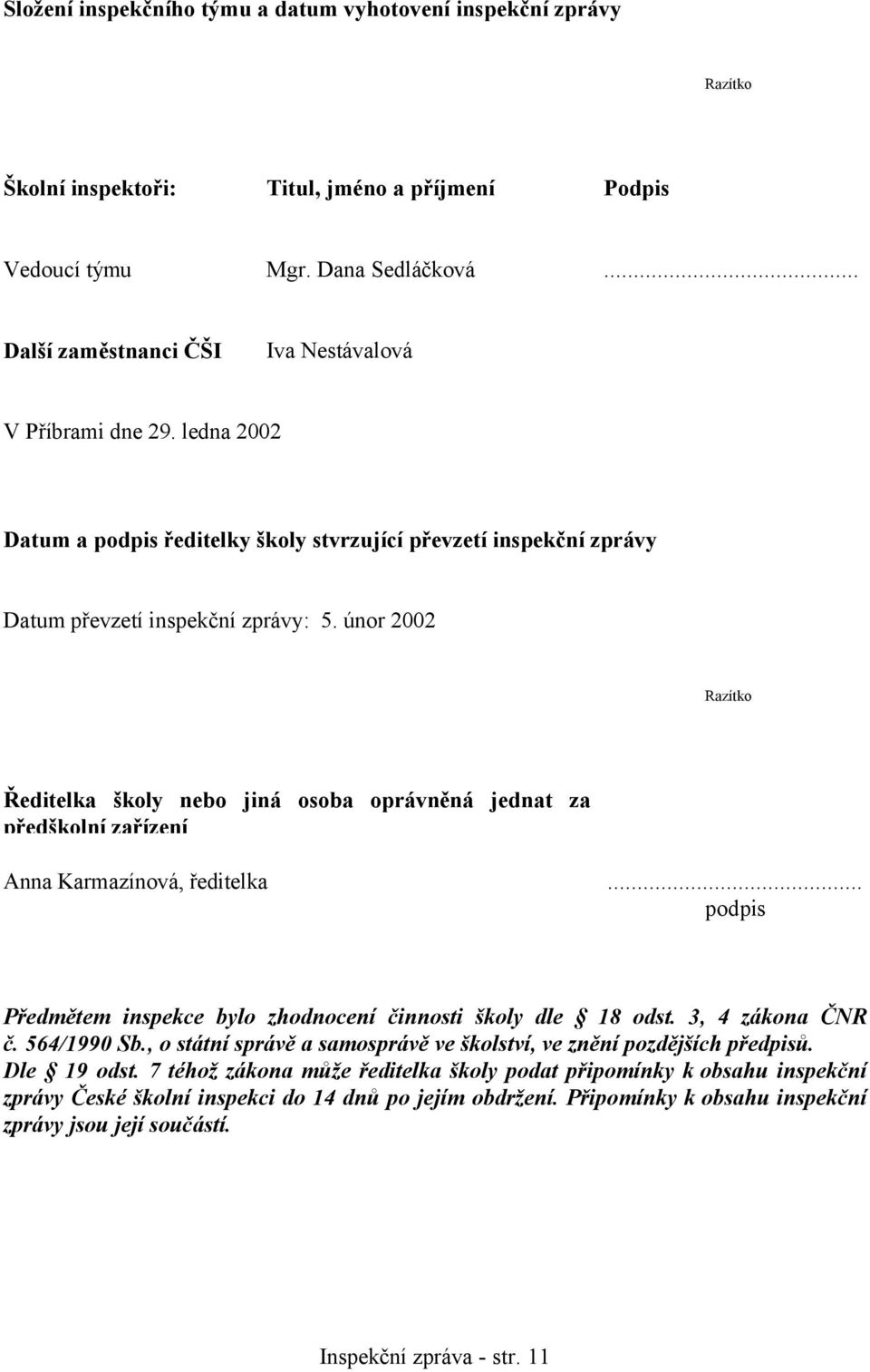 únor 2002 Razítko Ředitelka školy nebo jiná osoba oprávněná jednat za předškolní zařízení Anna Karmazínová, ředitelka... podpis Předmětem inspekce bylo zhodnocení činnosti školy dle 18 odst.